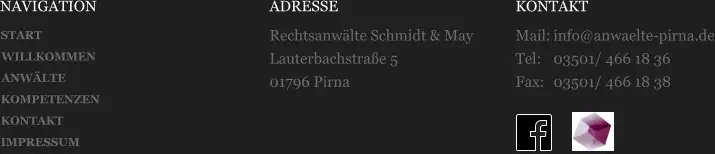 NAVIGATION ADRESSE Rechtsanwälte Schmidt & May Lauterbachstraße 5 01796 Pirna KONTAKT Mail:	info@anwaelte-pirna.de Tel:	03501/ 466 18 36 Fax:	03501/ 466 18 38 START WILLKOMMEN ANWÄLTE KOMPETENZEN KONTAKT IMPRESSUM
